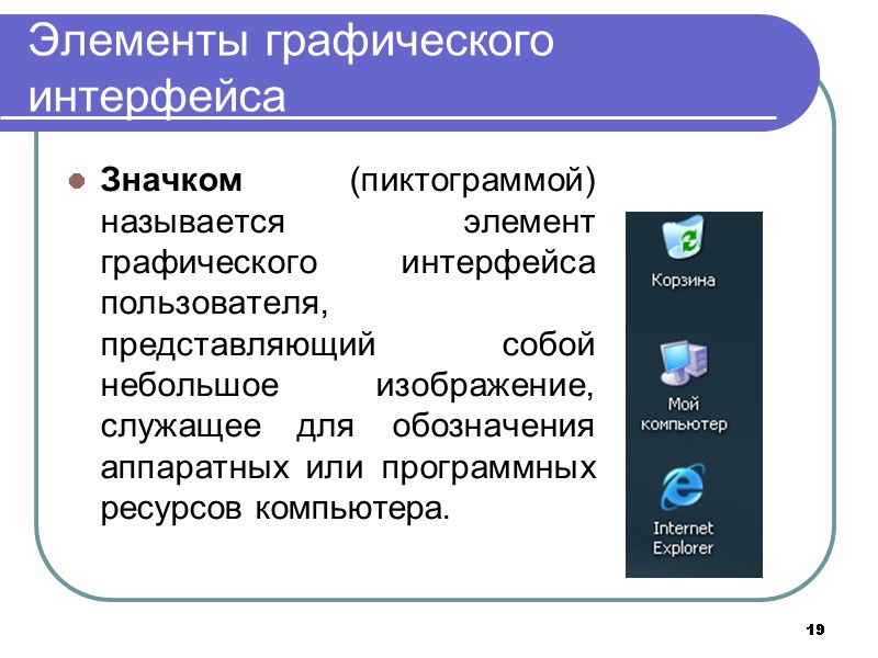 19 Элементы графического интерфейса Значком (пиктограммой) называется  элемент графического интерфейса пользователя, представляющий собой